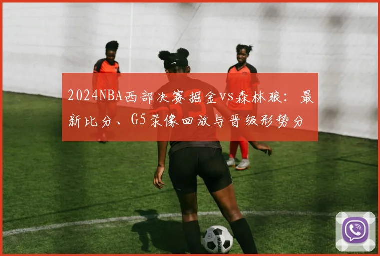 2024NBA西部决赛掘金vs森林狼:最新比分、G5录像回放与晋级形势分析