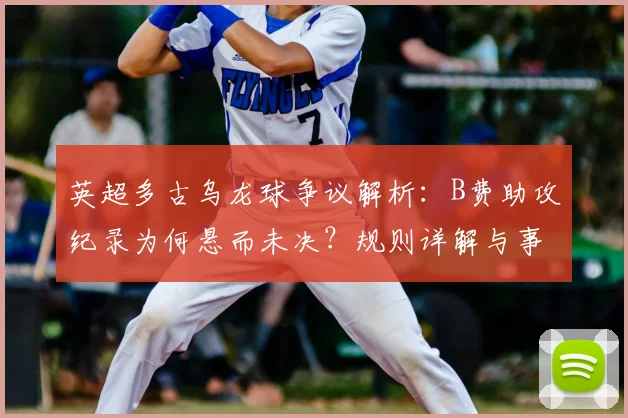 英超多古乌龙球争议解析：B费助攻纪录为何悬而未决？规则详解与事件回顾