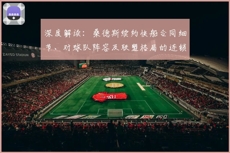 深度解读:桑德斯续约快船合同细节、对球队阵容及联盟格局的连锁影响