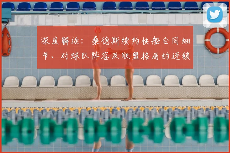深度解读:桑德斯续约快船合同细节、对球队阵容及联盟格局的连锁影响