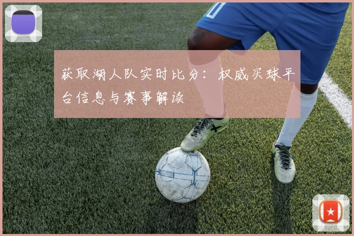 获取湖人队实时比分:权威买球平台信息与赛事解读