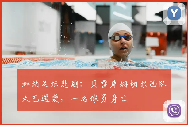 加纳足坛悲剧:贝雷库姆切尔西队大巴遇袭,一名球员身亡