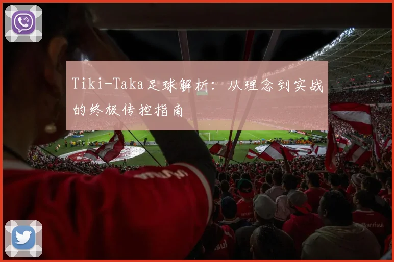 Tiki-Taka足球解析：从理念到实战的终极传控指南