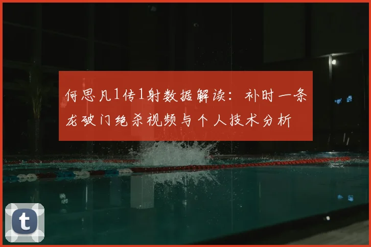 何思凡1传1射数据解读:补时一条龙破门绝杀视频与个人技术分析