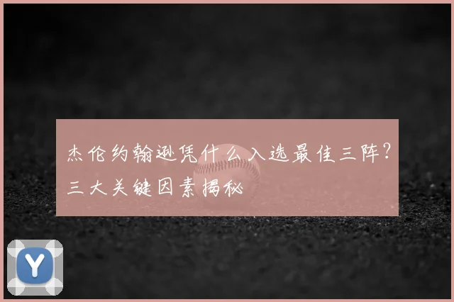 杰伦约翰逊凭什么入选最佳三阵?三大关键因素揭秘