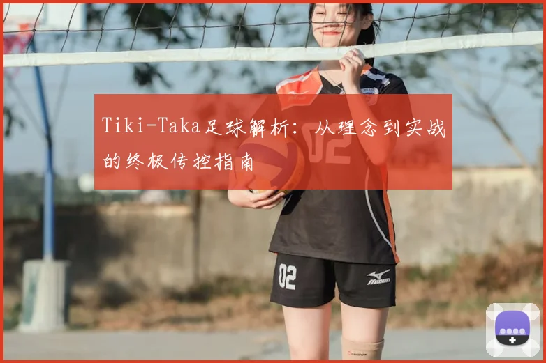 Tiki-Taka足球解析：从理念到实战的终极传控指南
