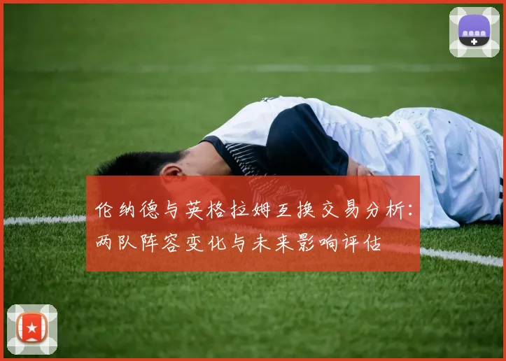 伦纳德与英格拉姆互换交易分析：两队阵容变化与未来影响评估