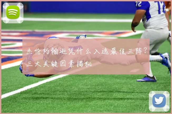 杰伦约翰逊凭什么入选最佳三阵?三大关键因素揭秘