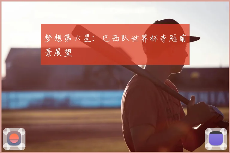 梦想第六星:巴西队世界杯夺冠前景展望