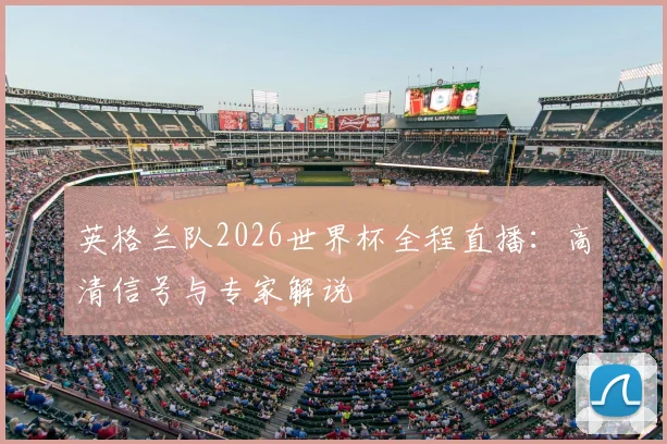英格兰队2026世界杯全程直播：高清信号与专家解说