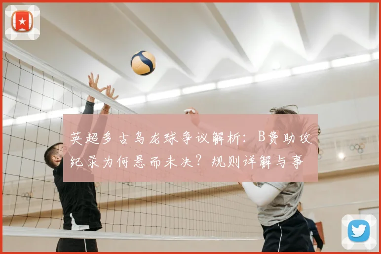 英超多古乌龙球争议解析：B费助攻纪录为何悬而未决？规则详解与事件回顾